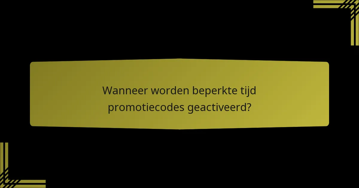 Wanneer worden beperkte tijd promotiecodes geactiveerd?